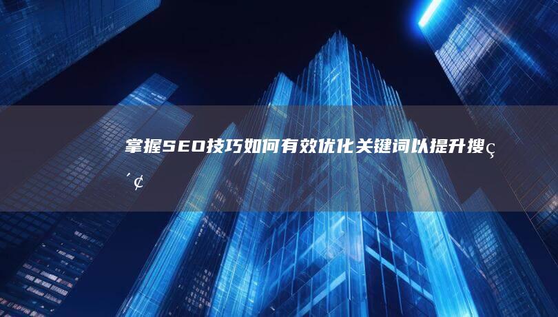 掌握SEO技巧：如何有效优化关键词以提升搜索排名